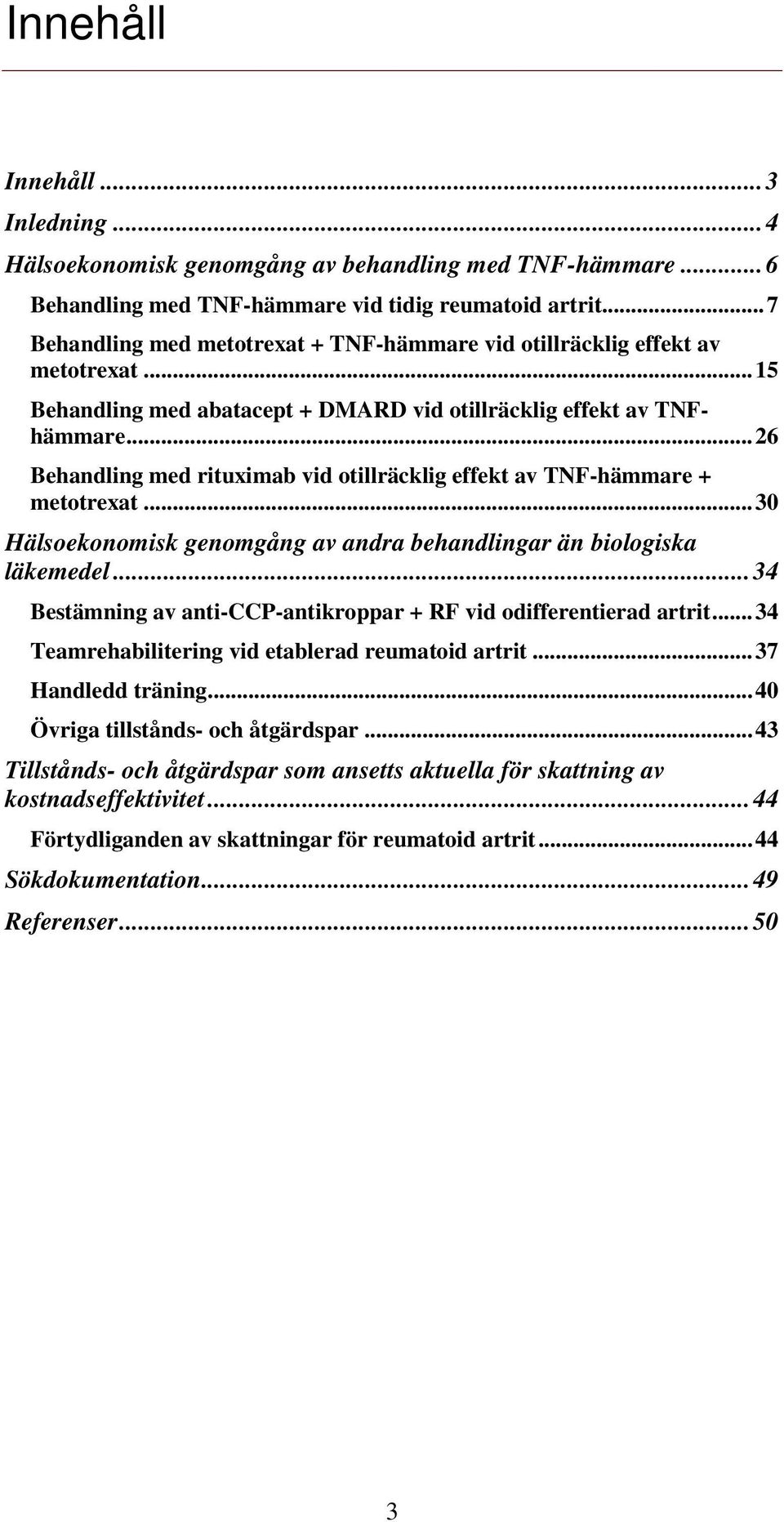 .. 26 Behandling med rituximab vid otillräcklig effekt av TNF-hämmare + metotrexat... 30 Hälsoekonomisk genomgång av andra behandlingar än biologiska läkemedel.