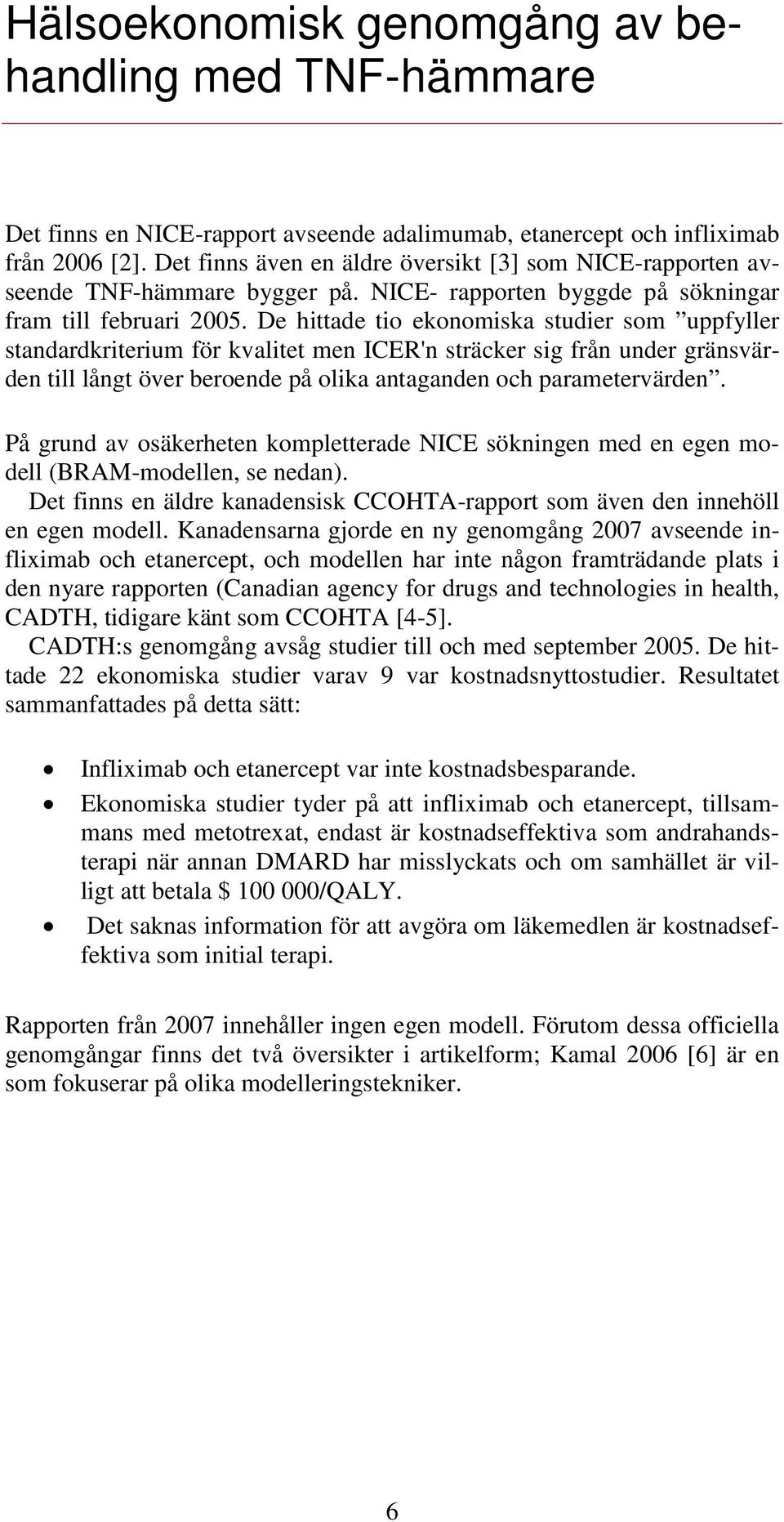 De hittade tio ekonomiska studier som uppfyller standardkriterium för kvalitet men ICER'n sträcker sig från under gränsvärden till långt över beroende på olika antaganden och parametervärden.