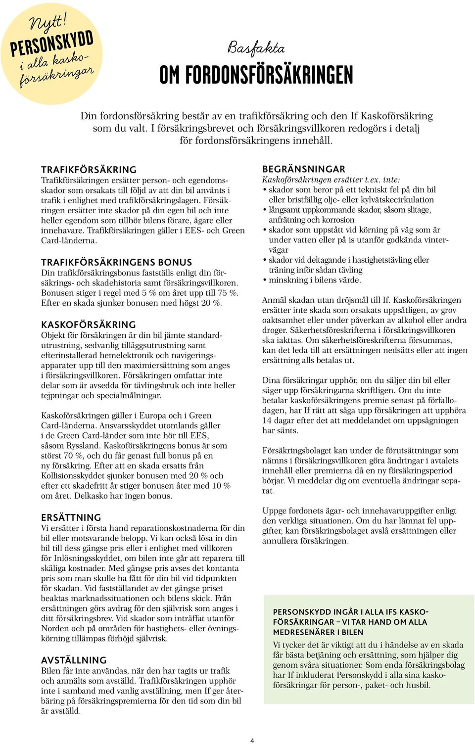 TRAFIKFÖRSÄKRING Trafikförsäkringen ersätter person- och egendomsskador som orsakats till följd av att din bil använts i trafik i enlighet med trafikförsäkringslagen.