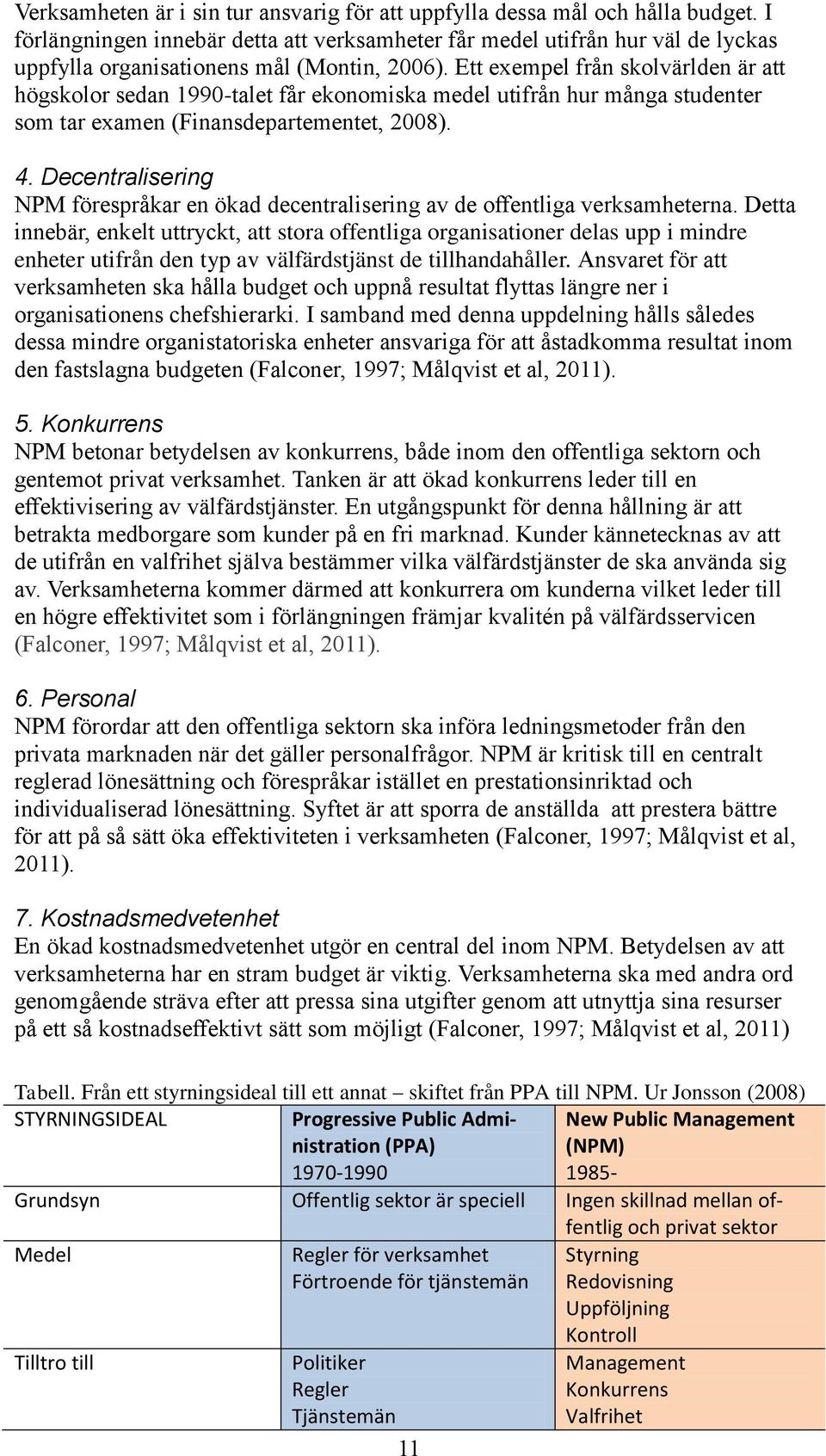 Ett exempel från skolvärlden är att högskolor sedan 1990-talet får ekonomiska medel utifrån hur många studenter som tar examen (Finansdepartementet, 2008). 4.