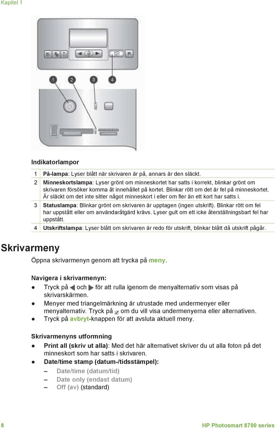 Är släckt om det inte sitter något minneskort i eller om fler än ett kort har satts i. 3 Statuslampa: Blinkar grönt om skrivaren är upptagen (ingen utskrift).