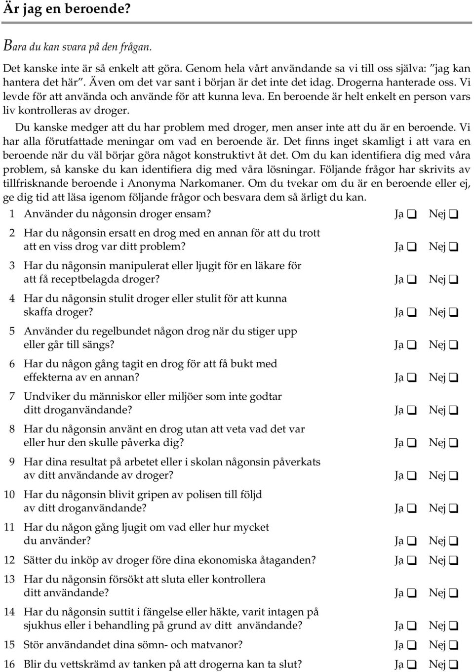 En beroende är helt enkelt en person vars liv kontrolleras av droger. Du kanske medger att du har problem med droger, men anser inte att du är en beroende.