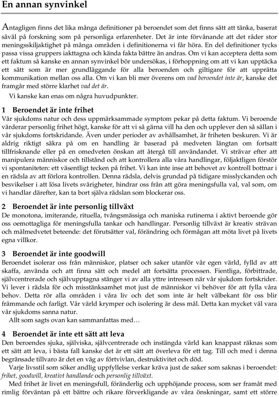 Om vi kan acceptera detta som ett faktum så kanske en annan synvinkel bör undersökas, i förhoppning om att vi kan upptäcka ett sätt som är mer grundläggande för alla beroenden och giltigare för att