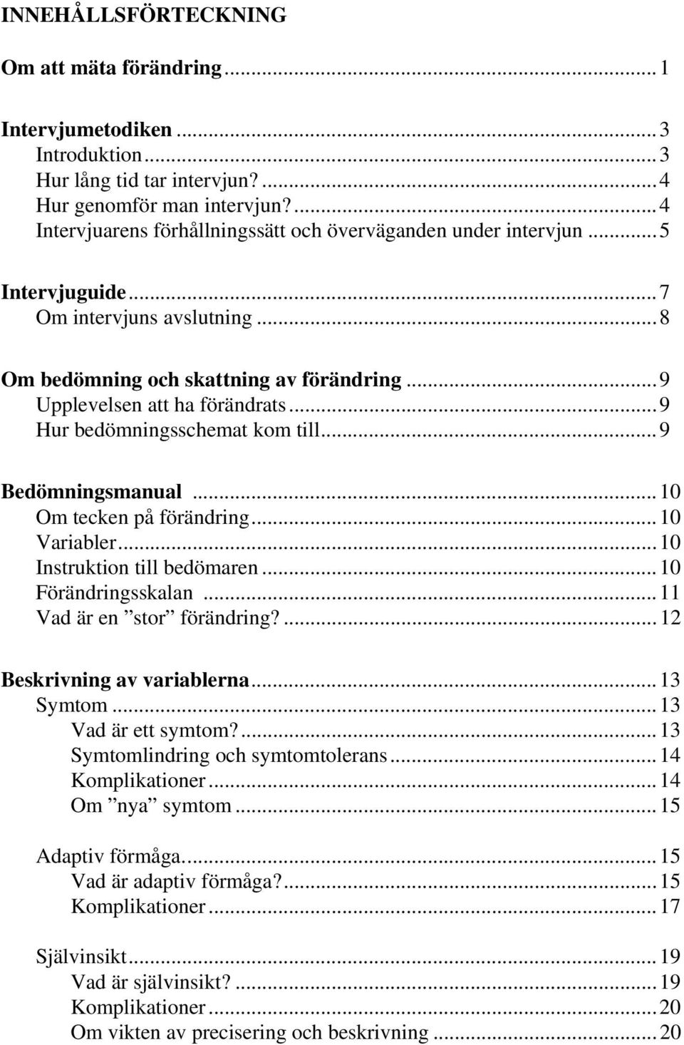 ..9 Hur bedömningsschemat kom till...9 Bedömningsmanual...10 Om tecken på förändring...10 Variabler...10 Instruktion till bedömaren...10 Förändringsskalan...11 Vad är en stor förändring?