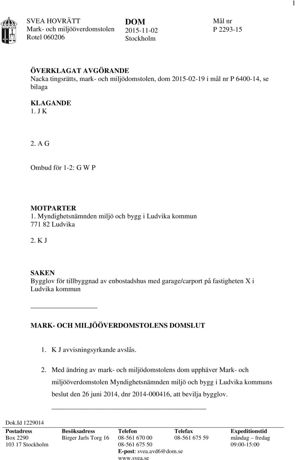 K J SAKEN Bygglov för tillbyggnad av enbostadshus med garage/carport på fastigheten X i Ludvika kommun MARK- OCH MILJÖÖVERDOMSTOLENS DOMSLUT 1. K J avvisningsyrkande avslås. Dok.Id 1229014 2.