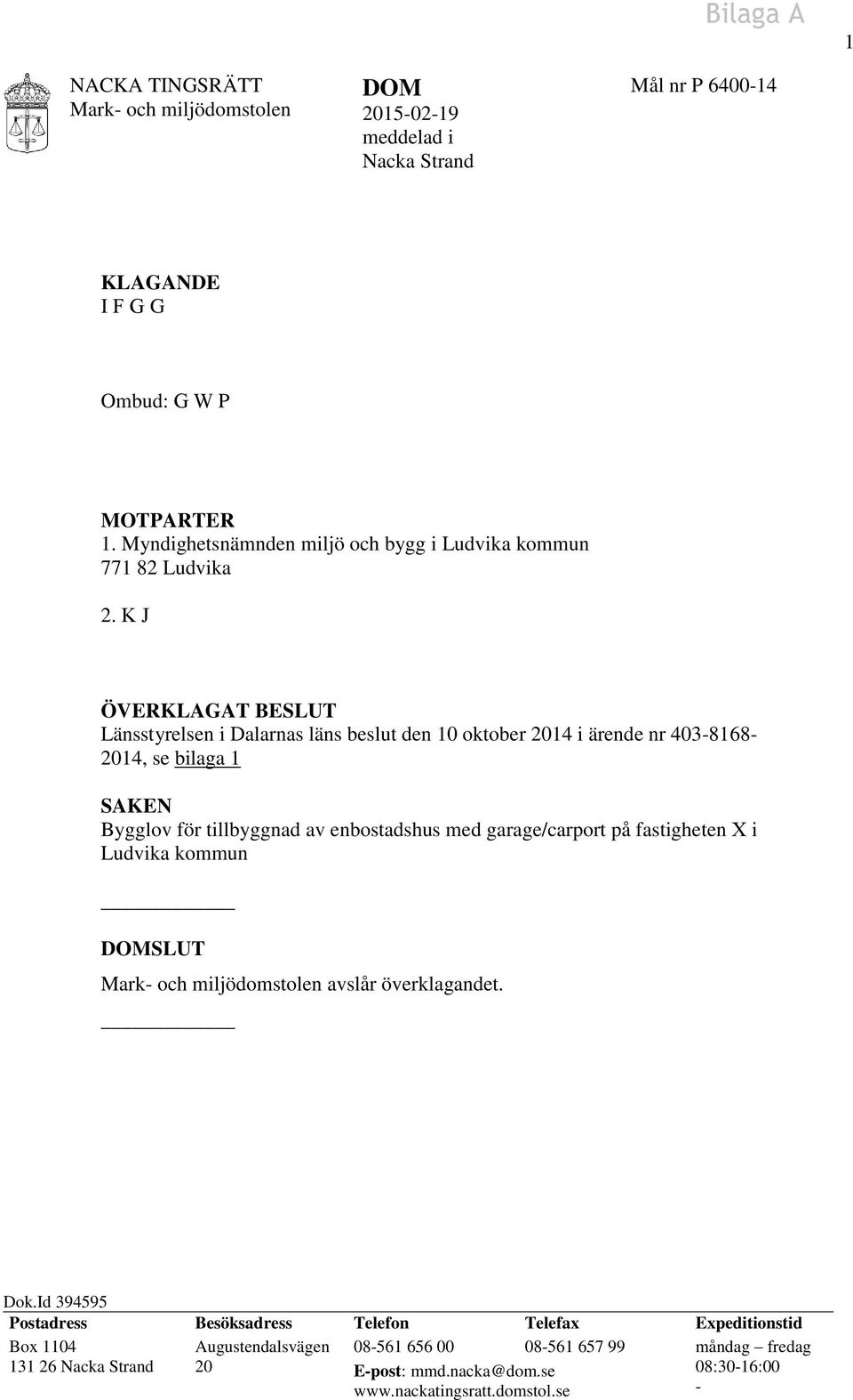 K J ÖVERKLAGAT BESLUT Länsstyrelsen i Dalarnas läns beslut den 10 oktober 2014 i ärende nr 403-8168- 2014, se bilaga 1 SAKEN Bygglov för tillbyggnad av enbostadshus