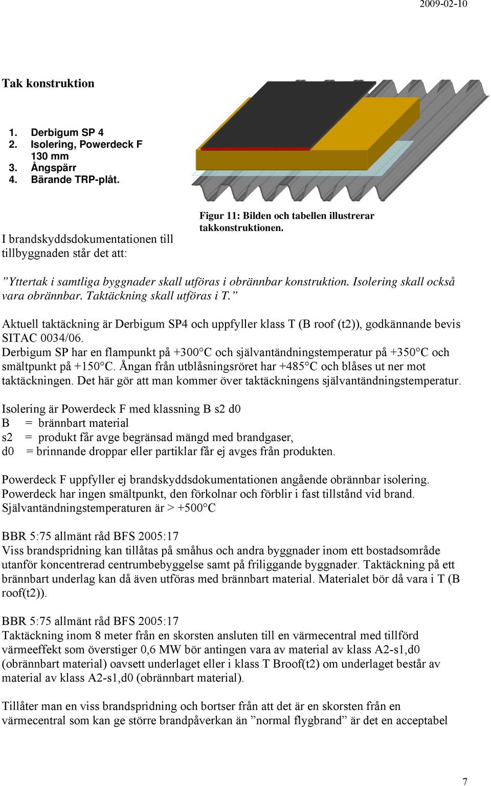 Isolering skall också vara obrännbar. Taktäckning skall utföras i T. Aktuell taktäckning är Derbigum SP4 och uppfyller klass T (B roof (t2)), godkännande bevis SITAC 0034/06.