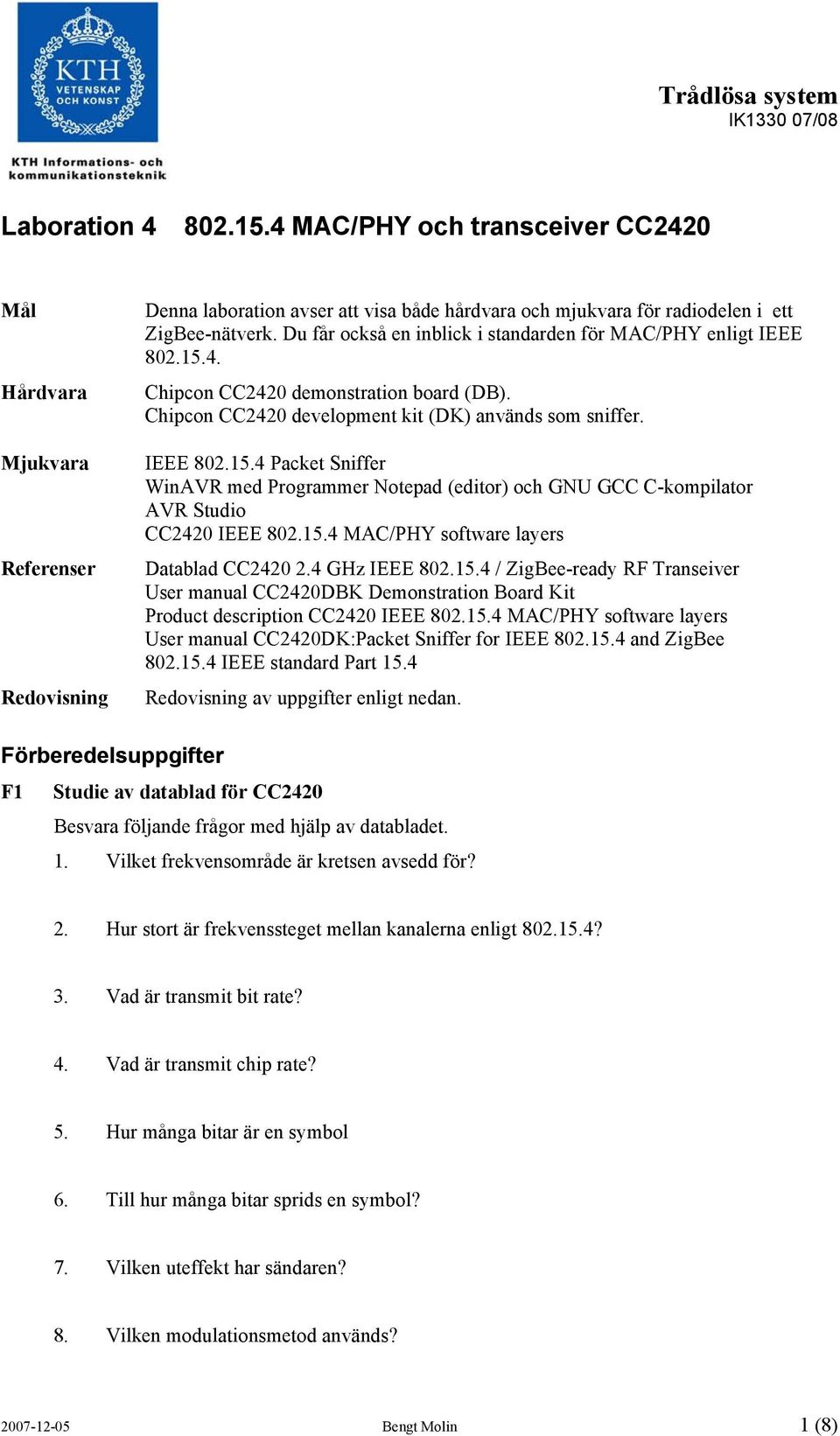 Du får också en inblick i standarden för MAC/PHY enligt IEEE 802.15.4. Chipcon CC2420 demonstration board (DB). Chipcon CC2420 development kit (DK) används som sniffer. IEEE 802.15.4 Packet Sniffer WinAVR med Programmer Notepad (editor) och GNU GCC C-kompilator AVR Studio CC2420 IEEE 802.