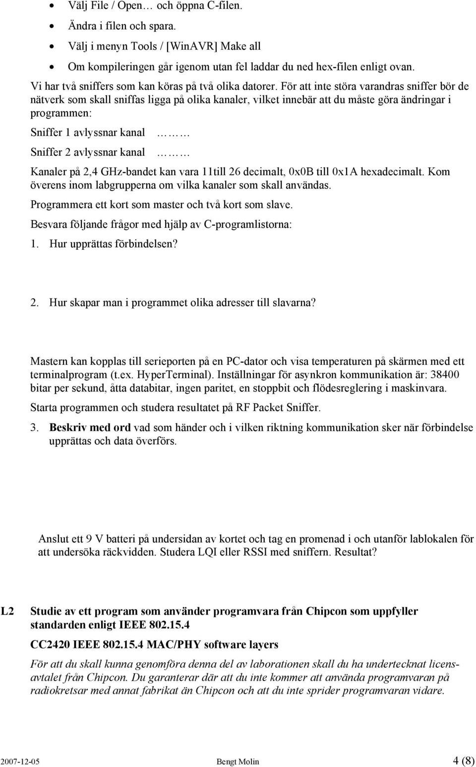 För att inte störa varandras sniffer bör de nätverk som skall sniffas ligga på olika kanaler, vilket innebär att du måste göra ändringar i programmen: Sniffer 1 avlyssnar kanal Sniffer 2 avlyssnar