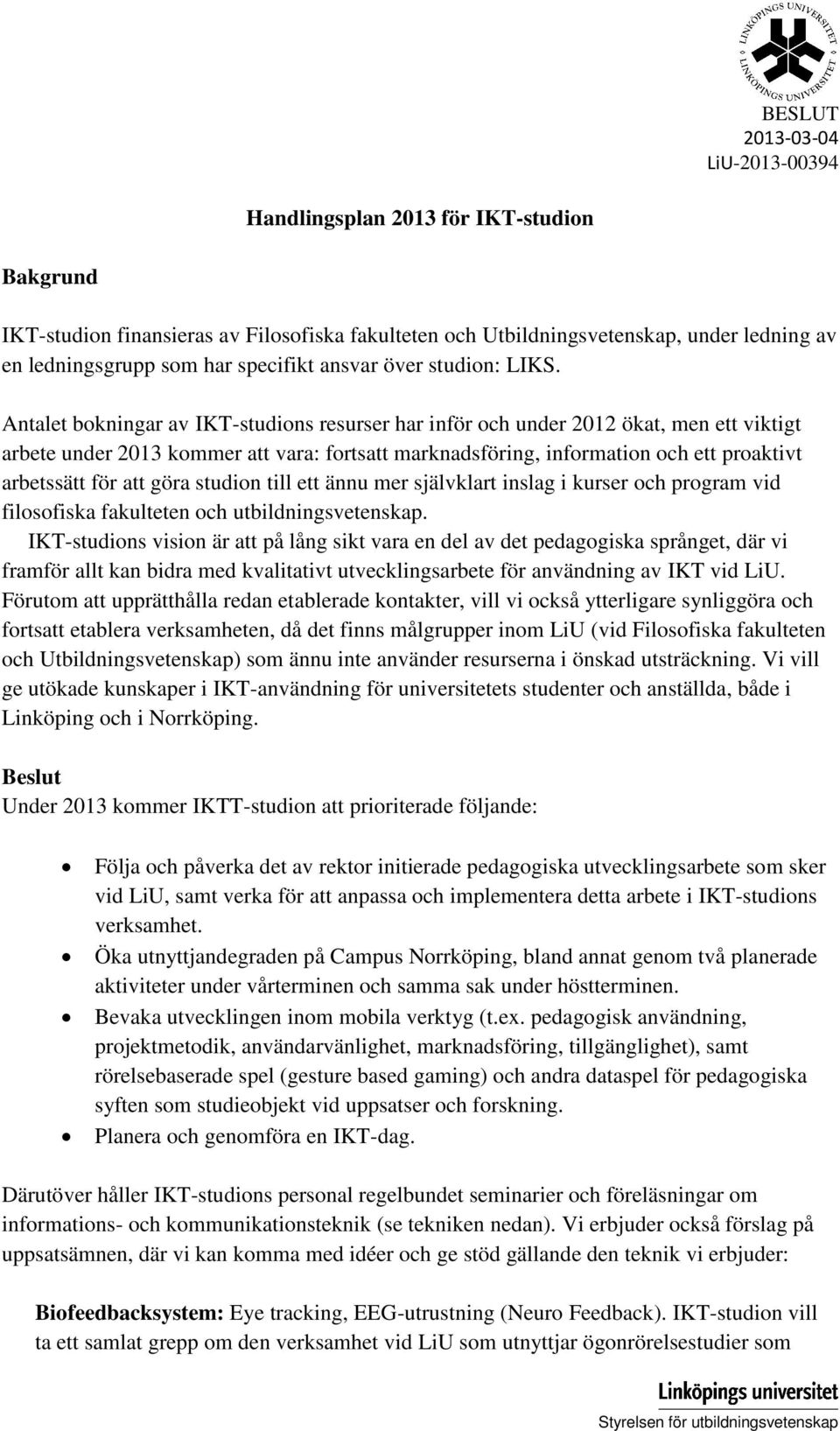 Antalet bokningar av IKT-studions resurser har inför och under 2012 ökat, men ett viktigt arbete under 2013 kommer att vara: fortsatt marknadsföring, information och ett proaktivt arbetssätt för att