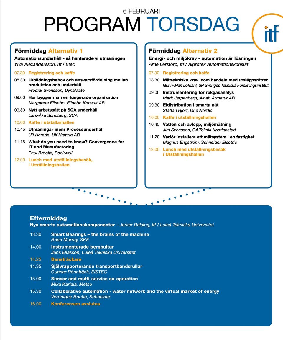 30 Nytt arbetssätt på SCA underhåll Lars-Åke Sundberg, SCA 10.00 Kaffe i utställarhallen 10.45 Utmaningar inom Processunderhåll Ulf Hamrin, Ulf Hamrin AB 11.15 What do you need to know?