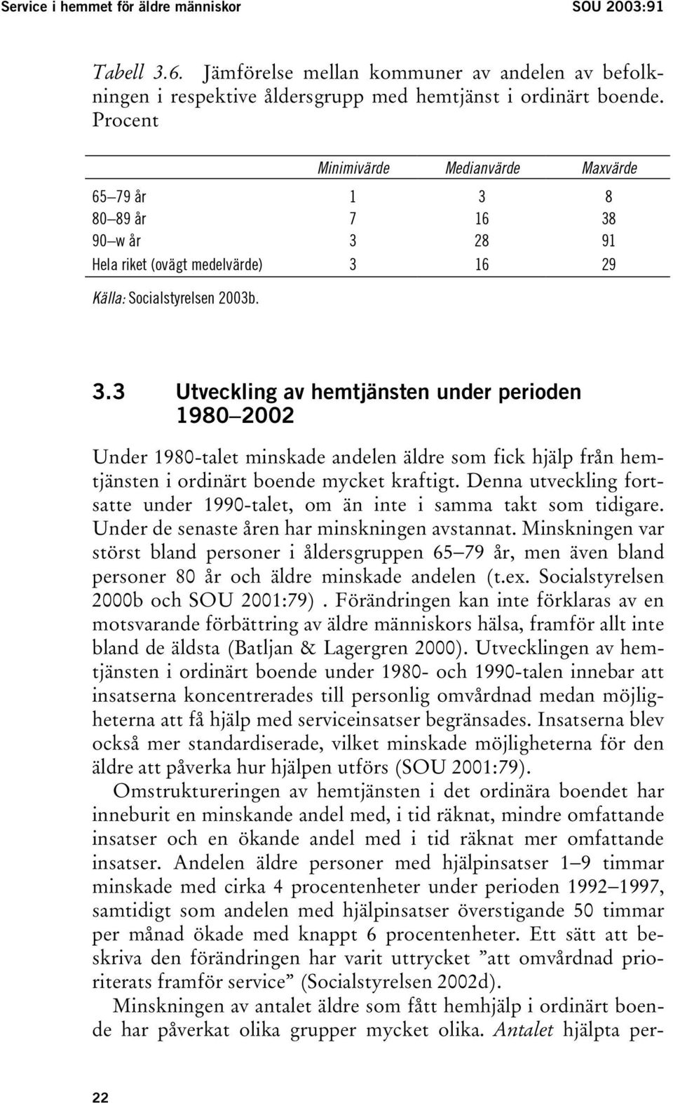 8 80 89 år 7 16 38 90 w år 3 28 91 Hela riket (ovägt medelvärde) 3 16 29 Källa: Socialstyrelsen 2003b. 3.3 Utveckling av hemtjänsten under perioden 1980 2002 Under 1980-talet minskade andelen äldre som fick hjälp från hemtjänsten i ordinärt boende mycket kraftigt.