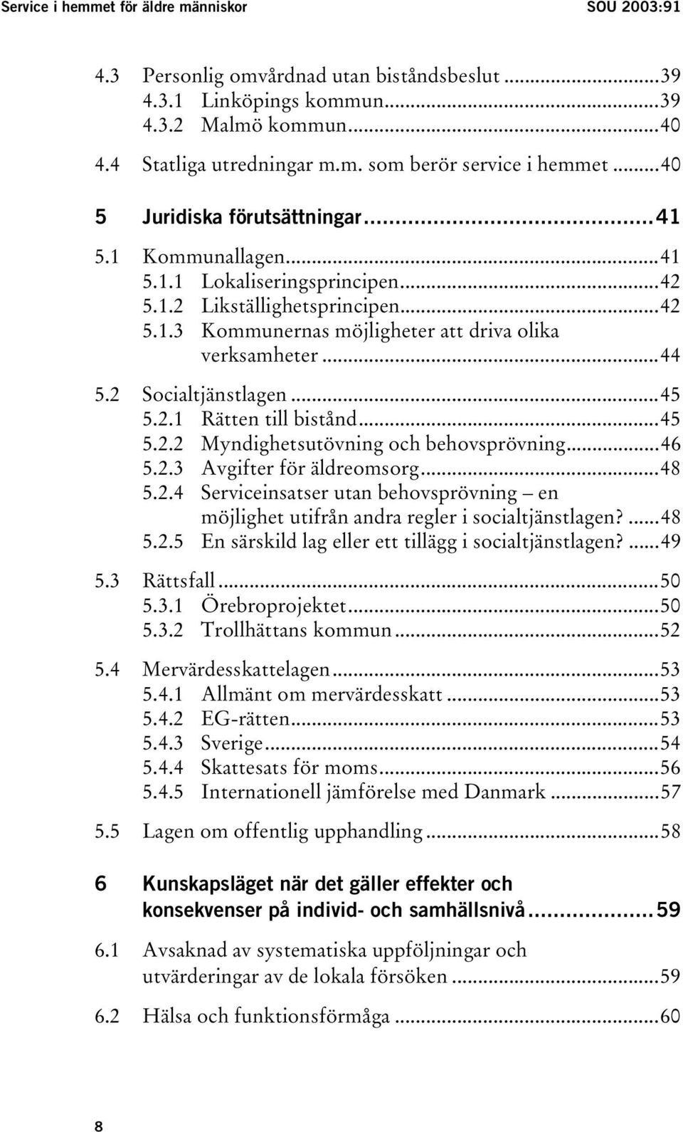 2 Socialtjänstlagen...45 5.2.1 Rätten till bistånd...45 5.2.2 Myndighetsutövning och behovsprövning...46 5.2.3 Avgifter för äldreomsorg...48 5.2.4 Serviceinsatser utan behovsprövning en möjlighet utifrån andra regler i socialtjänstlagen?