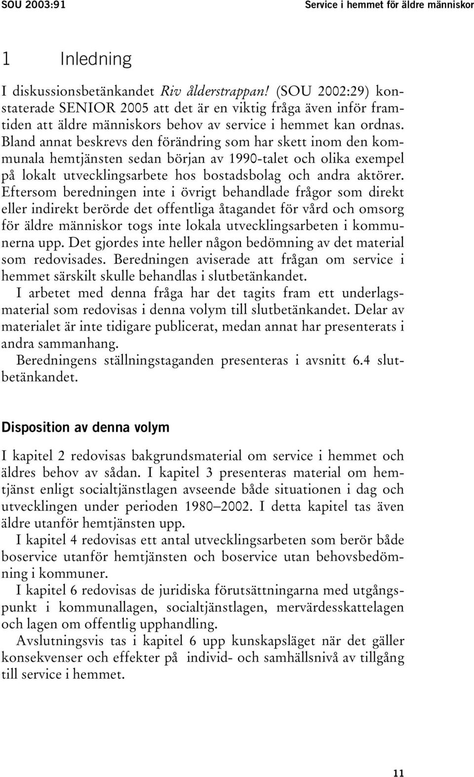 Bland annat beskrevs den förändring som har skett inom den kommunala hemtjänsten sedan början av 1990-talet och olika exempel på lokalt utvecklingsarbete hos bostadsbolag och andra aktörer.