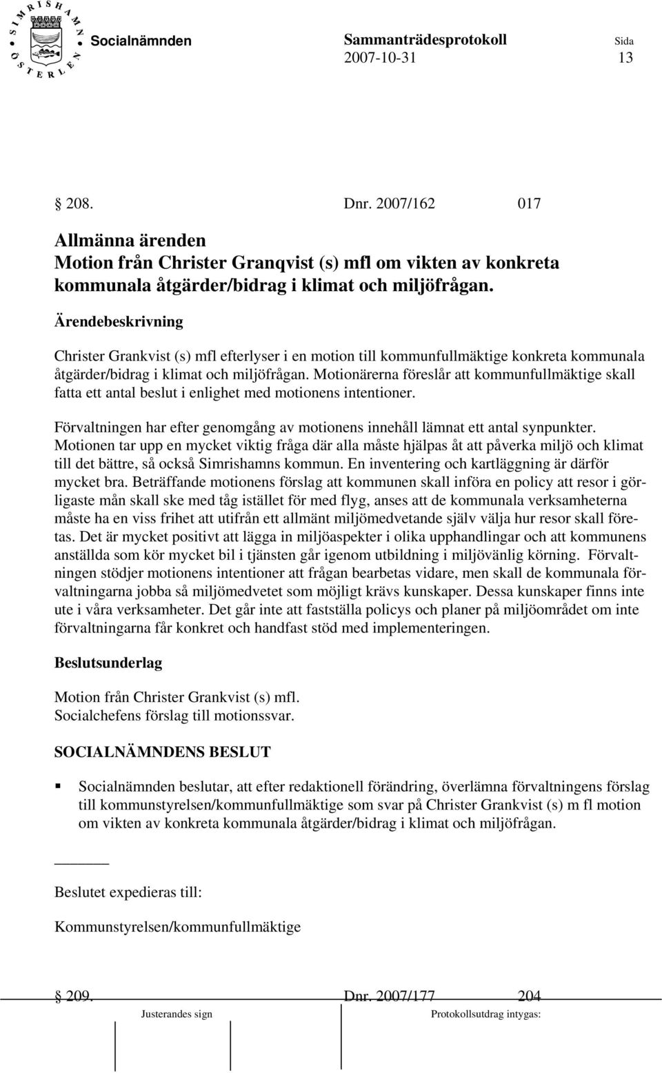 Motionärerna föreslår att kommunfullmäktige skall fatta ett antal beslut i enlighet med motionens intentioner. Förvaltningen har efter genomgång av motionens innehåll lämnat ett antal synpunkter.