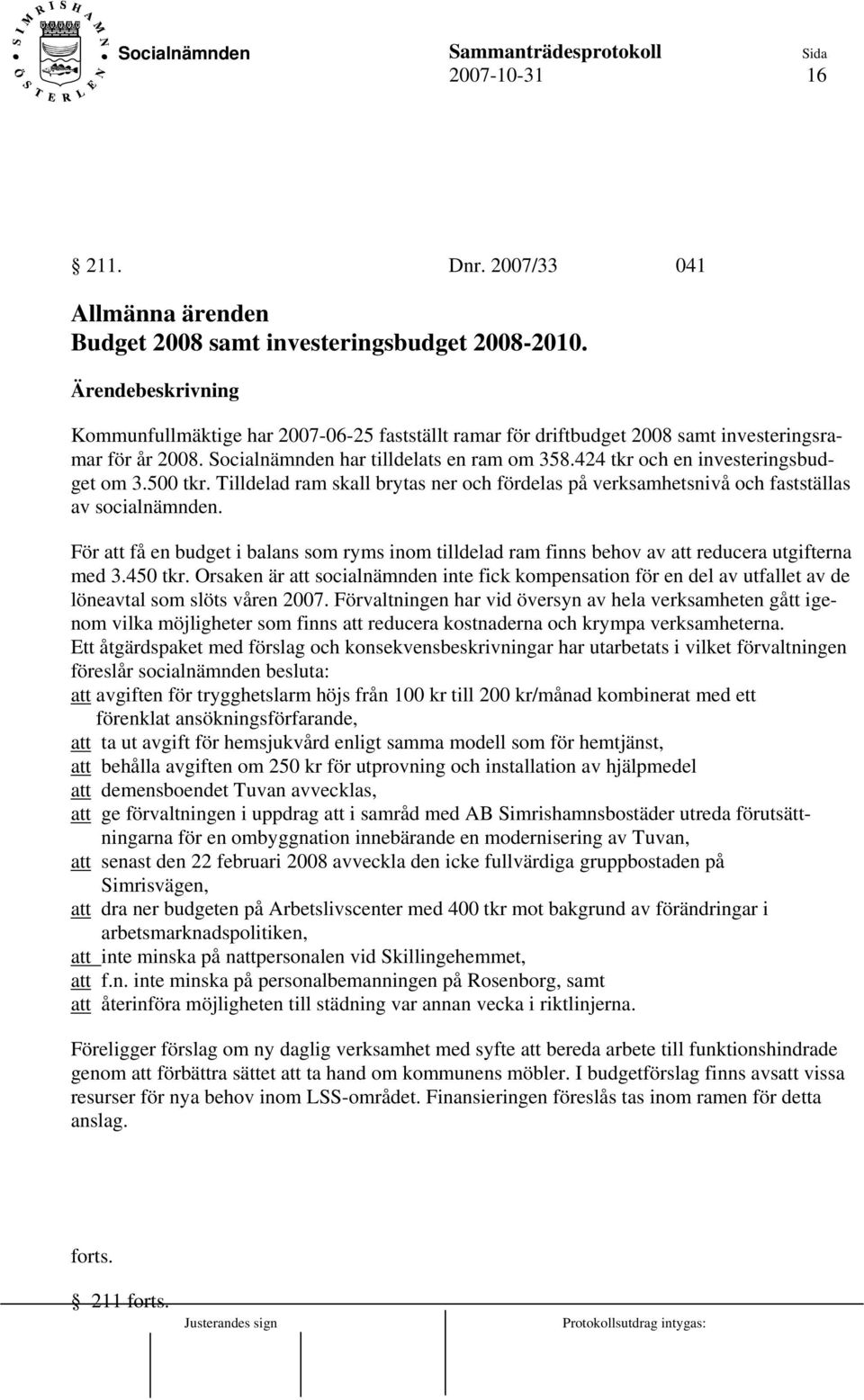 Tilldelad ram skall brytas ner och fördelas på verksamhetsnivå och fastställas av socialnämnden. För att få en budget i balans som ryms inom tilldelad ram finns behov av att reducera utgifterna med 3.