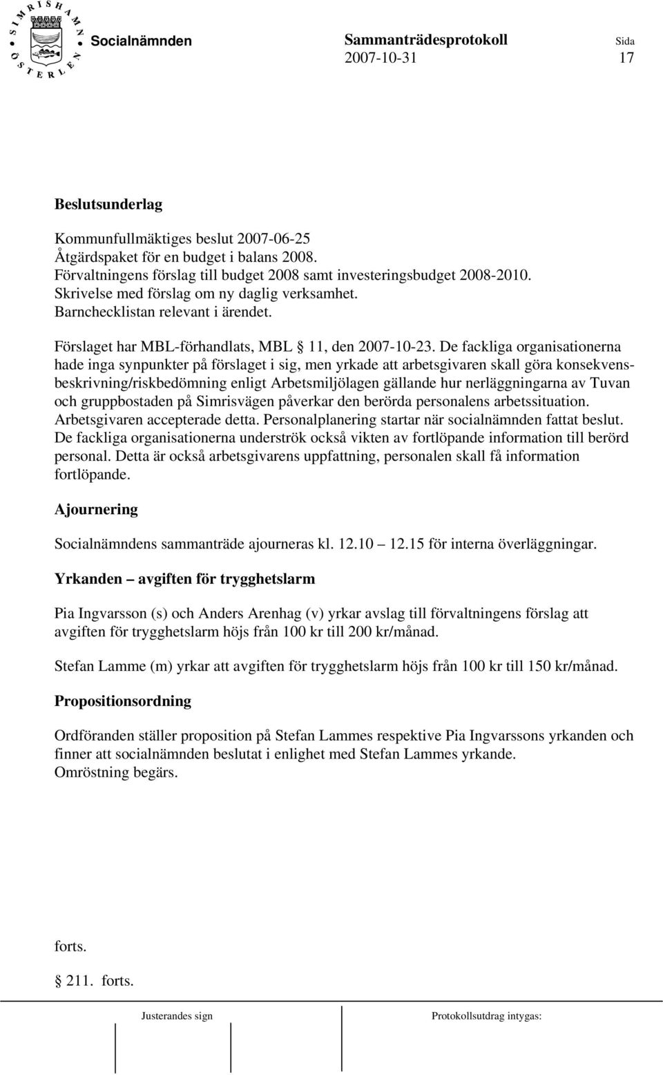De fackliga organisationerna hade inga synpunkter på förslaget i sig, men yrkade att arbetsgivaren skall göra konsekvensbeskrivning/riskbedömning enligt Arbetsmiljölagen gällande hur nerläggningarna