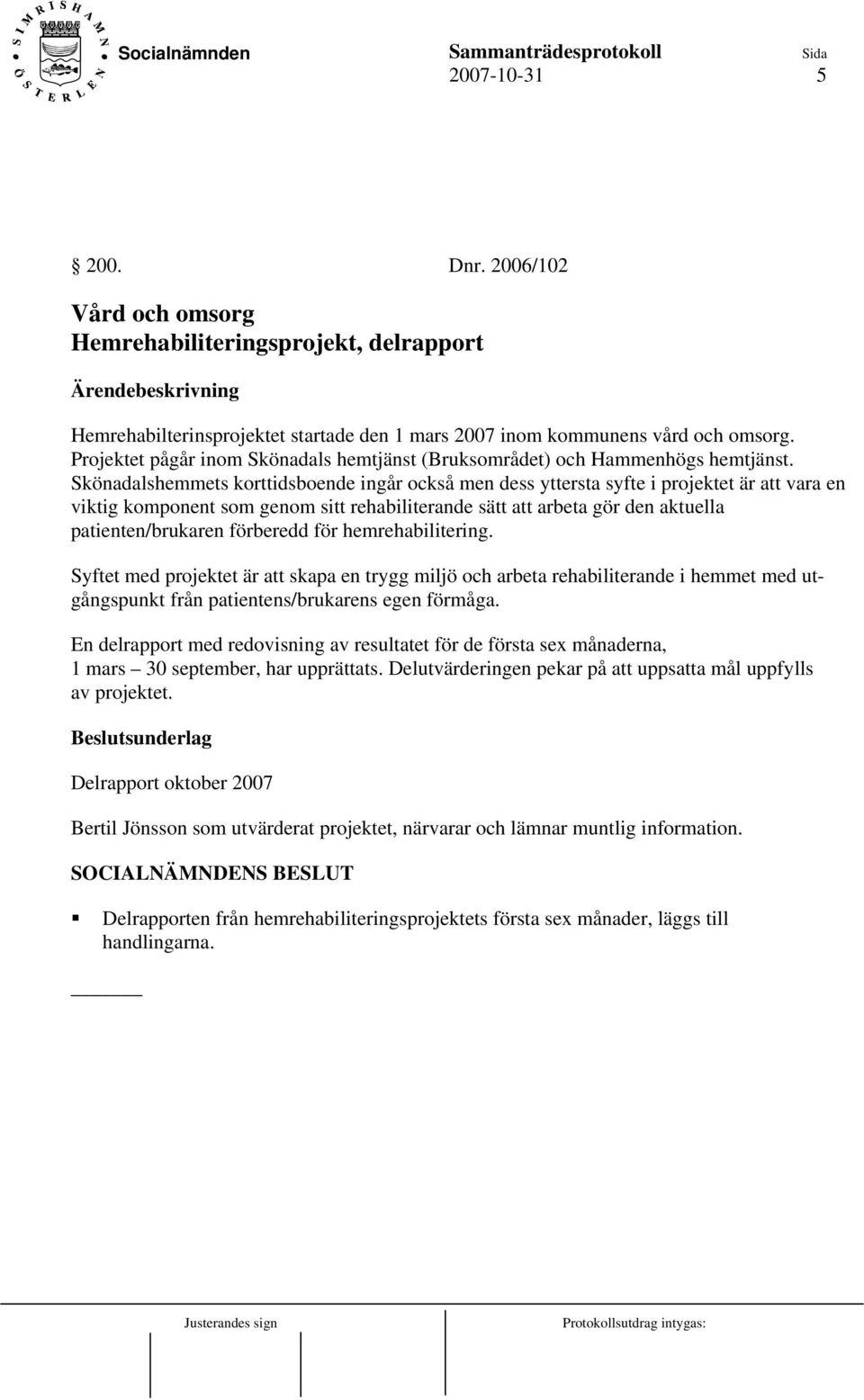 Skönadalshemmets korttidsboende ingår också men dess yttersta syfte i projektet är att vara en viktig komponent som genom sitt rehabiliterande sätt att arbeta gör den aktuella patienten/brukaren