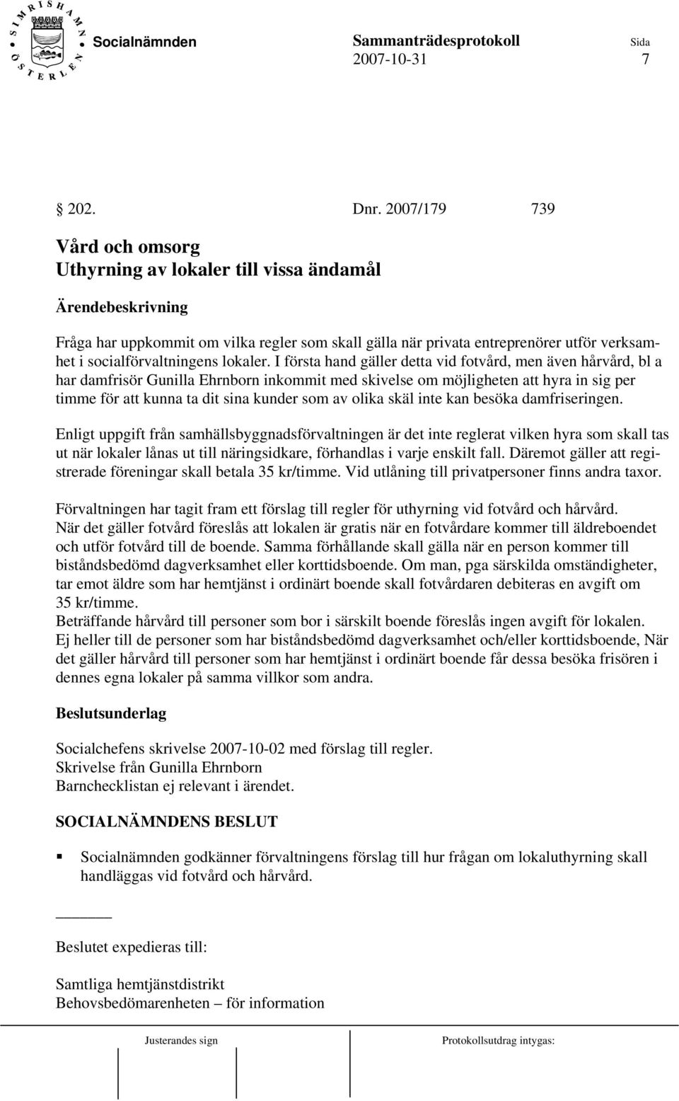 I första hand gäller detta vid fotvård, men även hårvård, bl a har damfrisör Gunilla Ehrnborn inkommit med skivelse om möjligheten att hyra in sig per timme för att kunna ta dit sina kunder som av