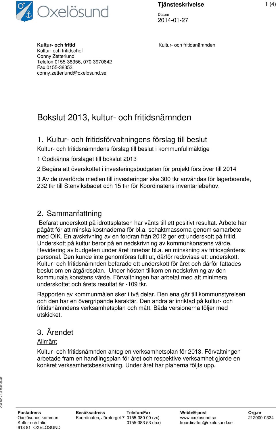 Kultur- och fritidsförvaltningens förslag till beslut Kultur- och fritidsnämndens förslag till beslut i kommunfullmäktige 1 Godkänna förslaget till bokslut 2013 2 Begära att överskottet i