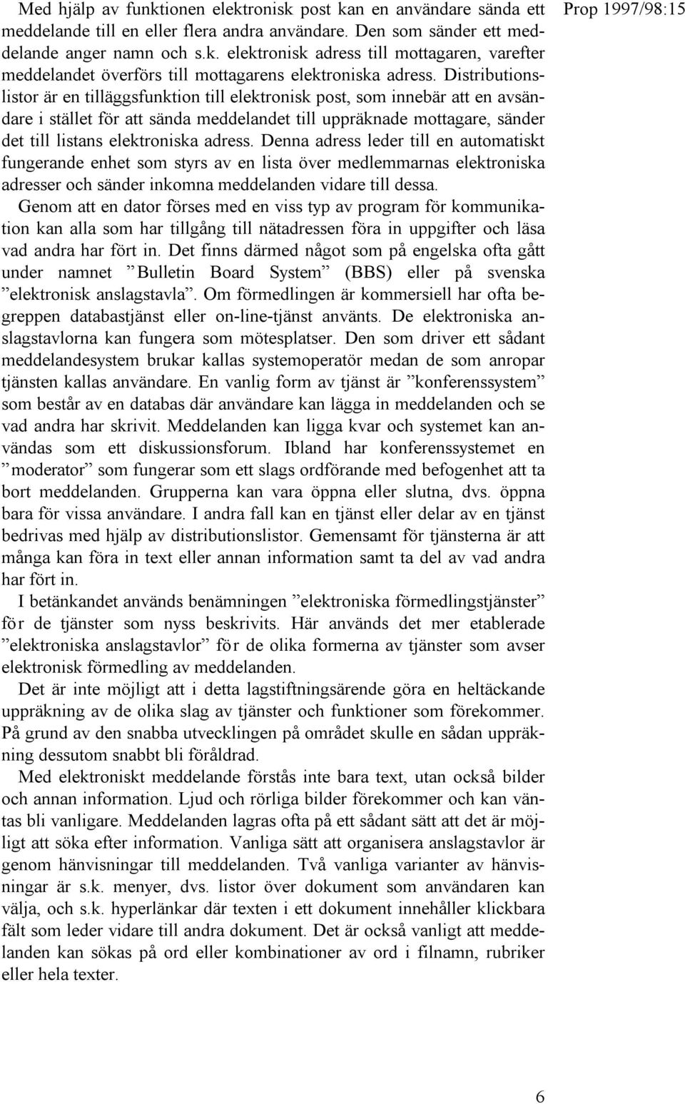 adress. Denna adress leder till en automatiskt fungerande enhet som styrs av en lista över medlemmarnas elektroniska adresser och sänder inkomna meddelanden vidare till dessa.