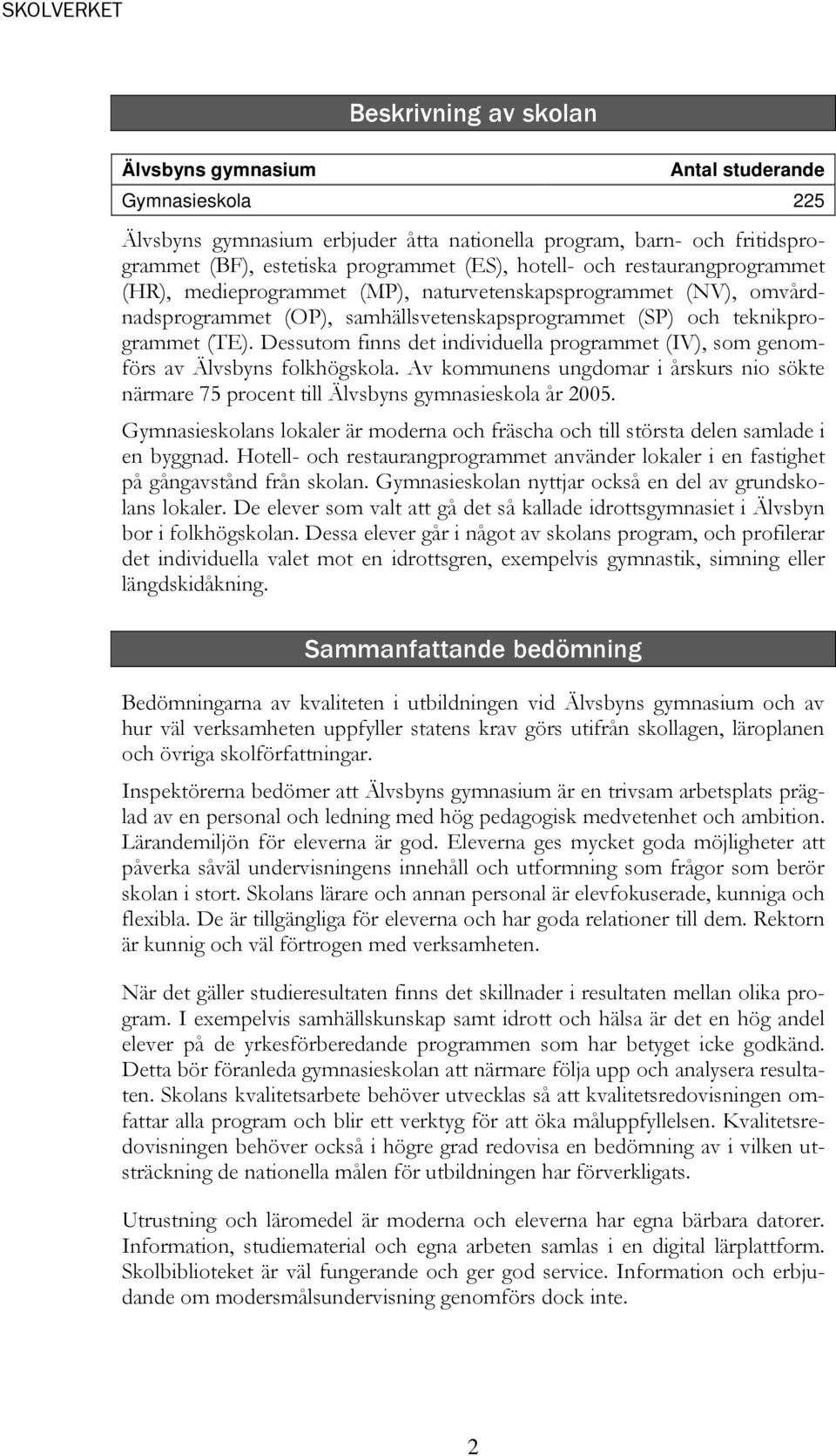 Dessutom finns det individuella programmet (IV), som genomförs av Älvsbyns folkhögskola. Av kommunens ungdomar i årskurs nio sökte närmare 75 procent till Älvsbyns gymnasieskola år 2005.