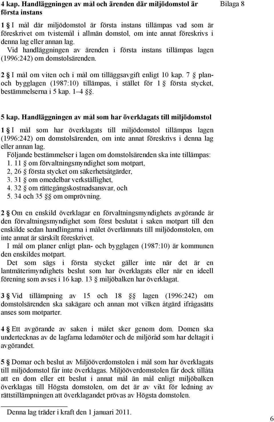 föreskrivs i denna lag eller annan lag. Vid handläggningen av ärenden i första instans tillämpas lagen (1996:242) om domstolsärenden. 2 I mål om viten och i mål om tilläggsavgift enligt 10 kap.