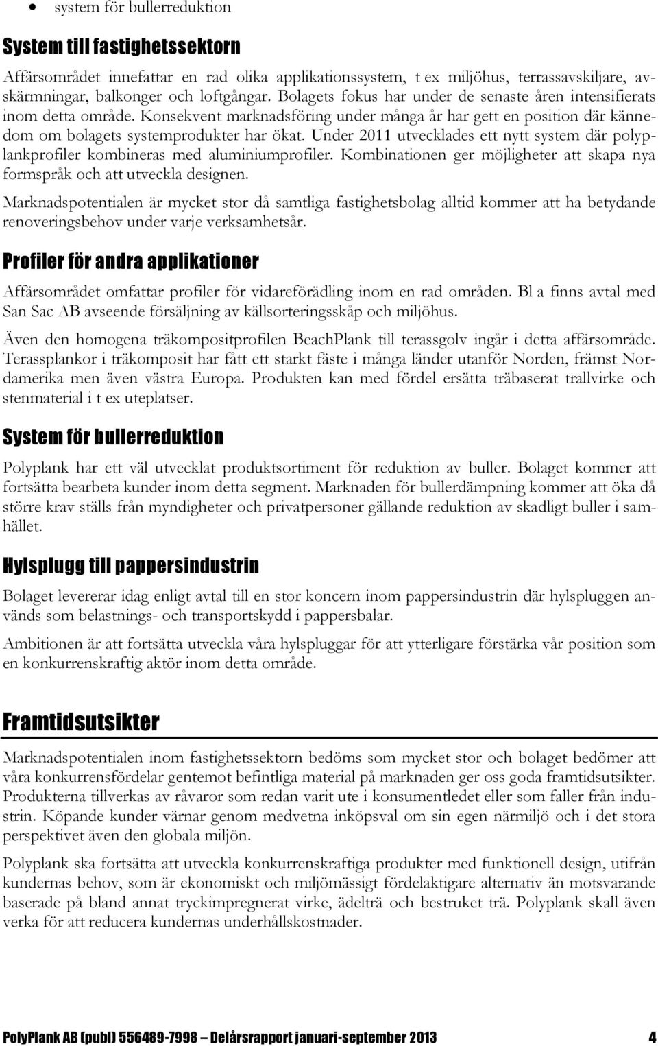 Under 2011 utvecklades ett nytt system där polyplankprofiler kombineras med aluminiumprofiler. Kombinationen ger möjligheter att skapa nya formspråk och att utveckla designen.