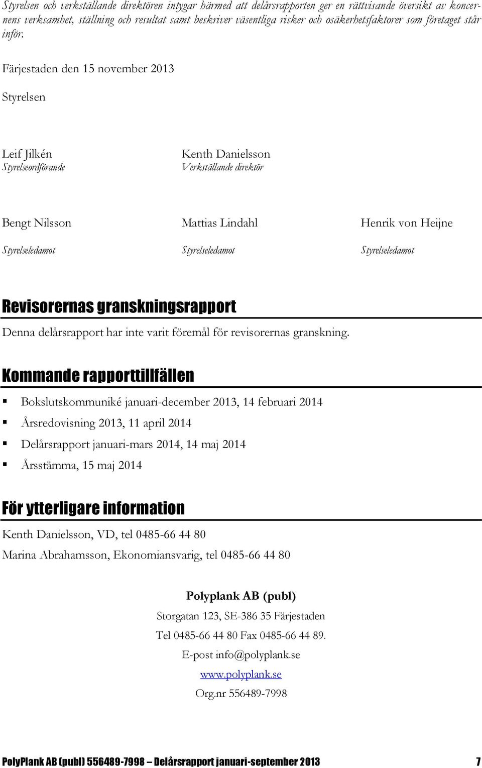 Färjestaden den 15 november 2013 Styrelsen Leif Jilkén Styrelseordförande Kenth Danielsson Verkställande direktör Bengt Nilsson Mattias Lindahl Henrik von Heijne Styrelseledamot Styrelseledamot