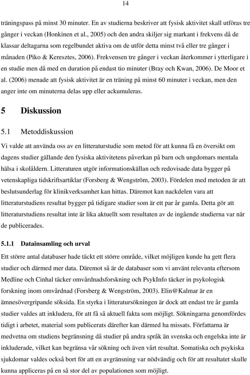 Frekvensen tre gånger i veckan återkommer i ytterligare i en studie men då med en duration på endast tio minuter (Bray och Kwan, 2006). De Moor et al.