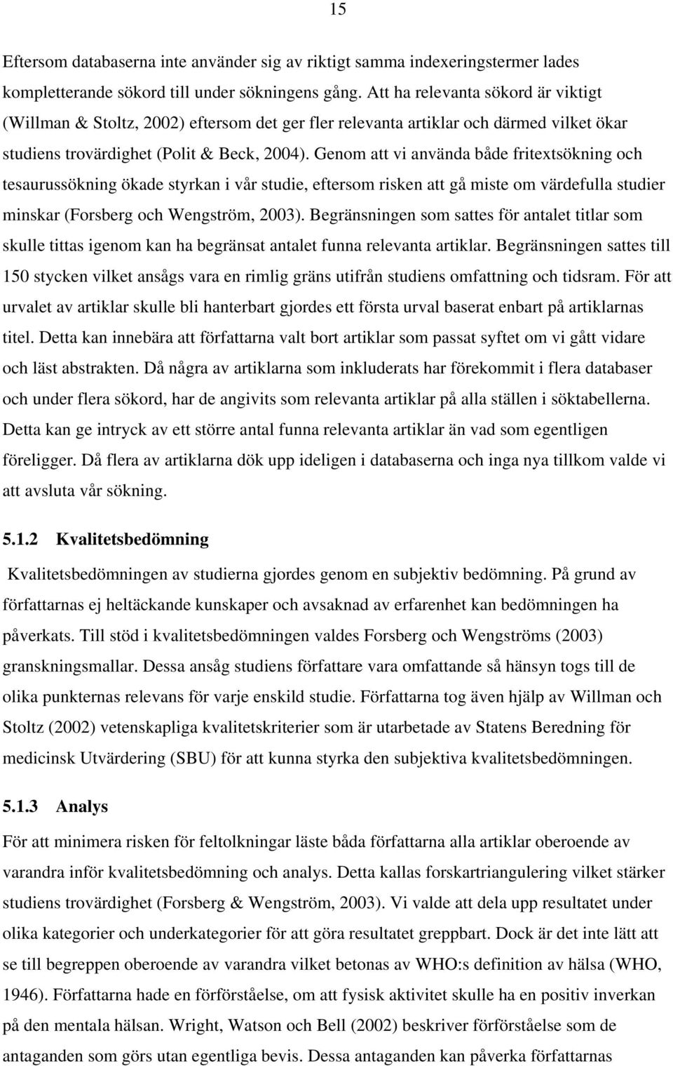 Genom att vi använda både fritextsökning och tesaurussökning ökade styrkan i vår studie, eftersom risken att gå miste om värdefulla studier minskar (Forsberg och Wengström, 2003).