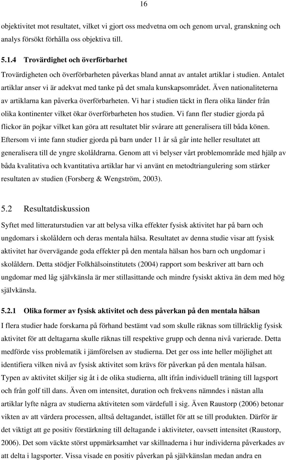 Vi har i studien täckt in flera olika länder från olika kontinenter vilket ökar överförbarheten hos studien.