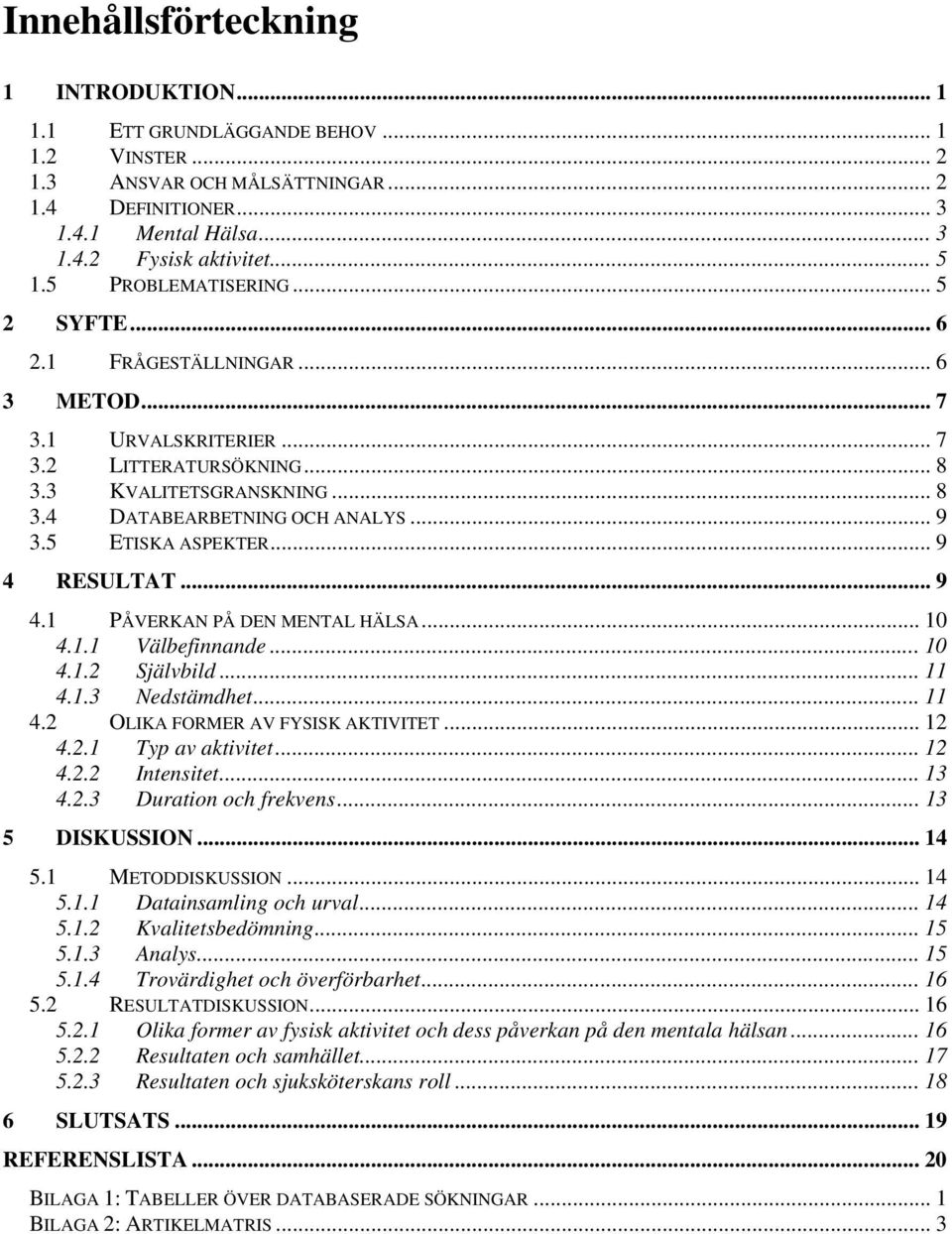 5 ETISKA ASPEKTER... 9 4 RESULTAT... 9 4.1 PÅVERKAN PÅ DEN MENTAL HÄLSA... 10 4.1.1 Välbefinnande... 10 4.1.2 Självbild... 11 4.1.3 Nedstämdhet... 11 4.2 OLIKA FORMER AV FYSISK AKTIVITET... 12 4.2.1 Typ av aktivitet.
