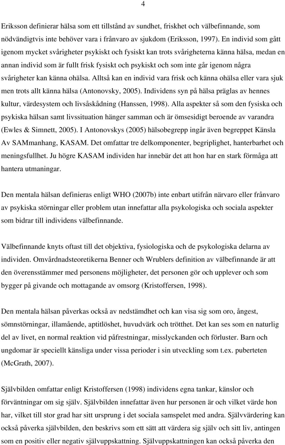 svårigheter kan känna ohälsa. Alltså kan en individ vara frisk och känna ohälsa eller vara sjuk men trots allt känna hälsa (Antonovsky, 2005).