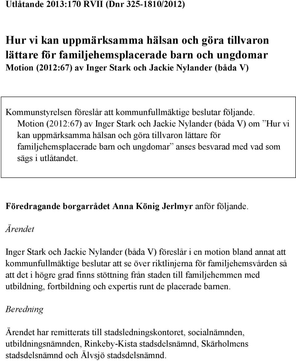 Motion (2012:67) av Inger Stark och Jackie Nylander (båda V) om Hur vi kan uppmärksamma hälsan och göra tillvaron lättare för familjehemsplacerade barn och ungdomar anses besvarad med vad som sägs i