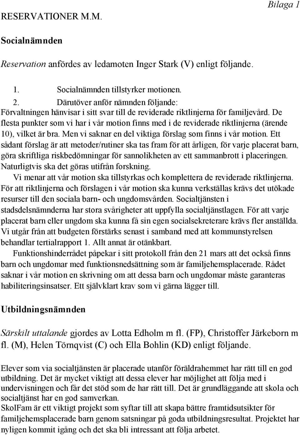 De flesta punkter som vi har i vår motion finns med i de reviderade riktlinjerna (ärende 10), vilket är bra. Men vi saknar en del viktiga förslag som finns i vår motion.