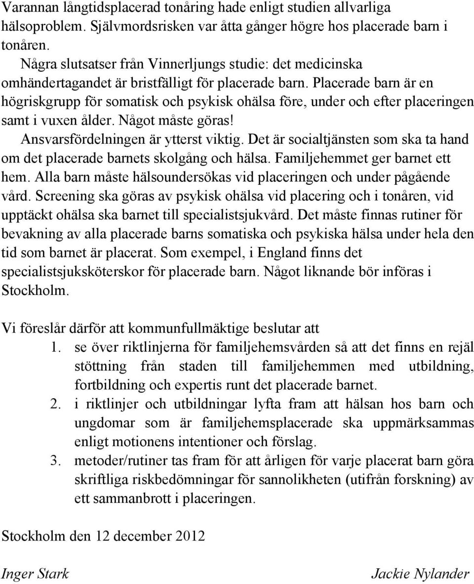 Placerade barn är en högriskgrupp för somatisk och psykisk ohälsa före, under och efter placeringen samt i vuxen ålder. Något måste göras! Ansvarsfördelningen är ytterst viktig.