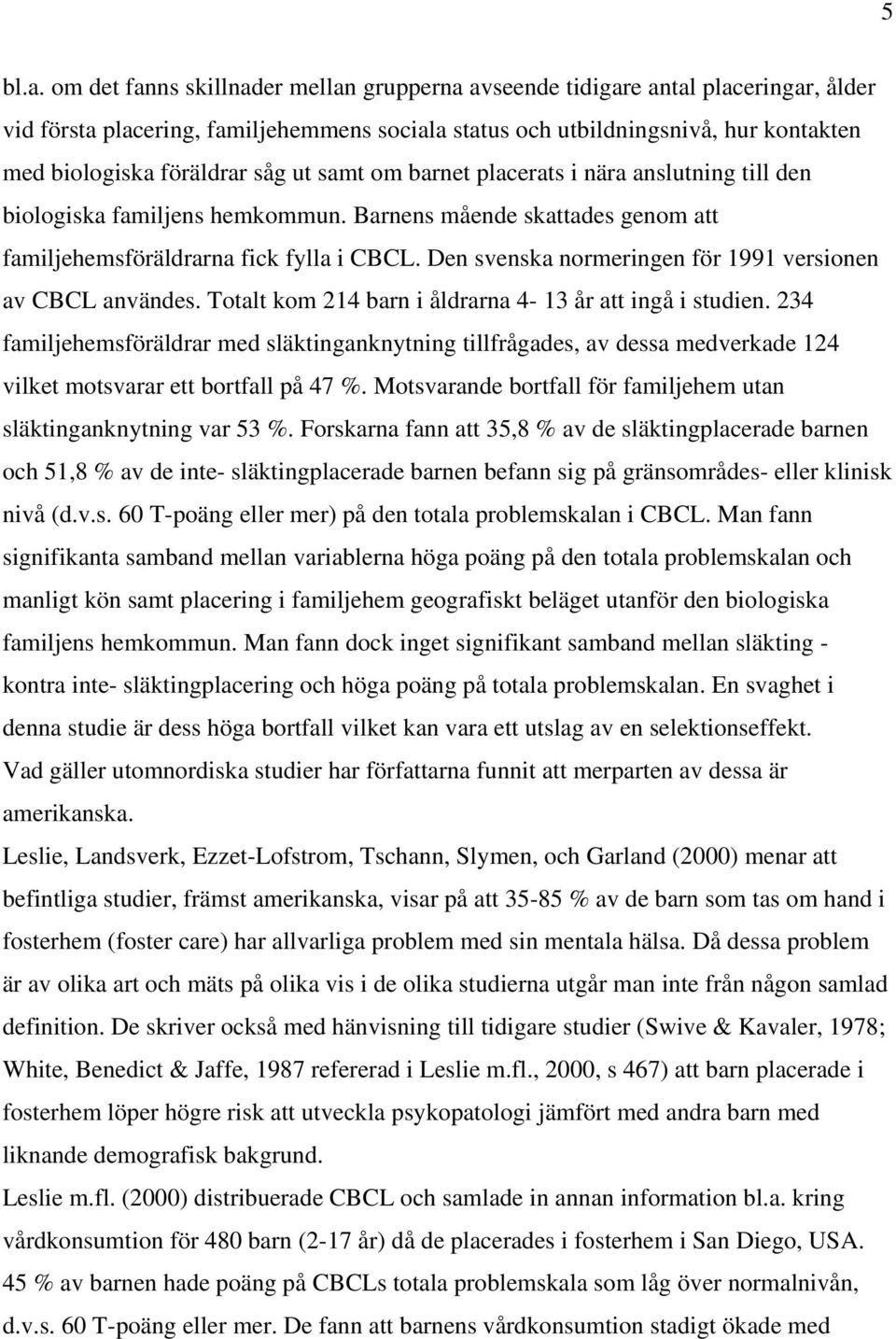 ut samt om barnet placerats i nära anslutning till den biologiska familjens hemkommun. Barnens mående skattades genom att familjehemsföräldrarna fick fylla i CBCL.