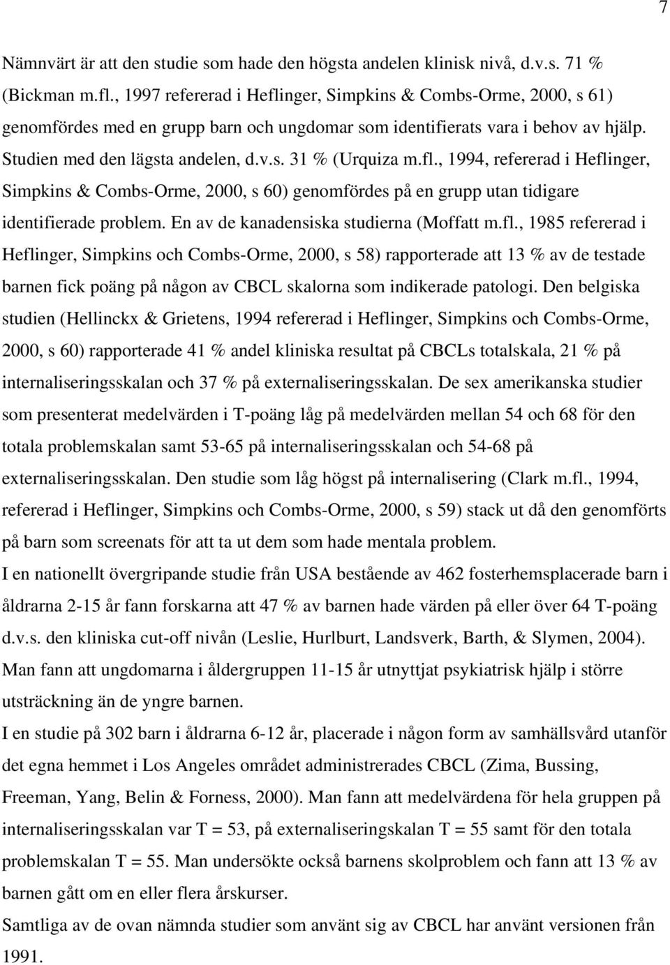 fl., 1994, refererad i Heflinger, Simpkins & Combs-Orme, 2000, s 60) genomfördes på en grupp utan tidigare identifierade problem. En av de kanadensiska studierna (Moffatt m.fl., 1985 refererad i Heflinger, Simpkins och Combs-Orme, 2000, s 58) rapporterade att 13 % av de testade barnen fick poäng på någon av CBCL skalorna som indikerade patologi.