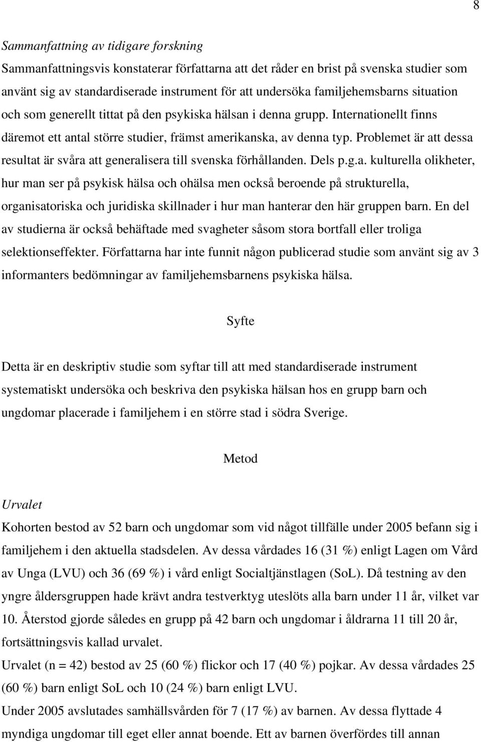 Problemet är att dessa resultat är svåra att generalisera till svenska förhållanden. Dels p.g.a. kulturella olikheter, hur man ser på psykisk hälsa och ohälsa men också beroende på strukturella, organisatoriska och juridiska skillnader i hur man hanterar den här gruppen barn.