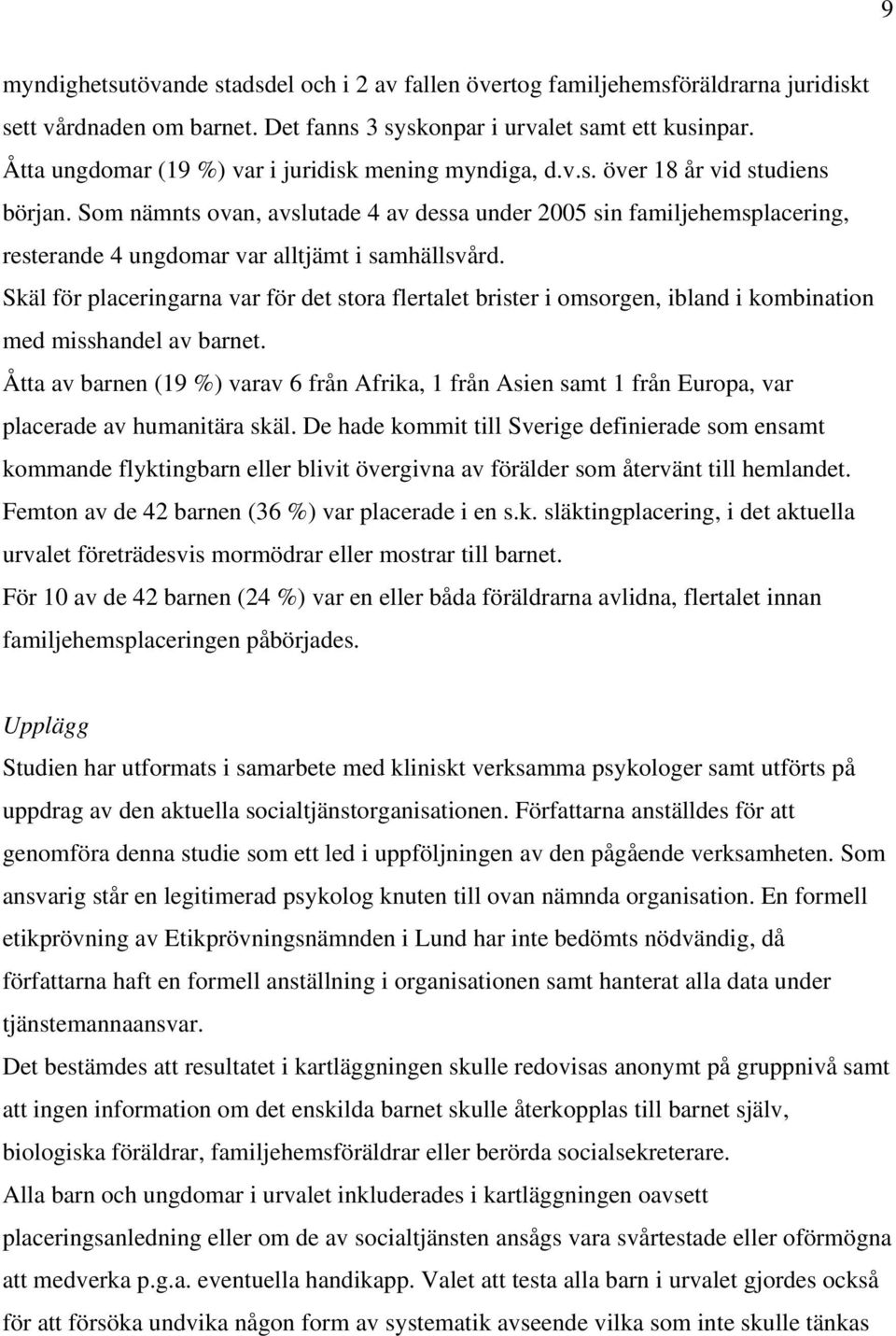 Som nämnts ovan, avslutade 4 av dessa under 2005 sin familjehemsplacering, resterande 4 ungdomar var alltjämt i samhällsvård.