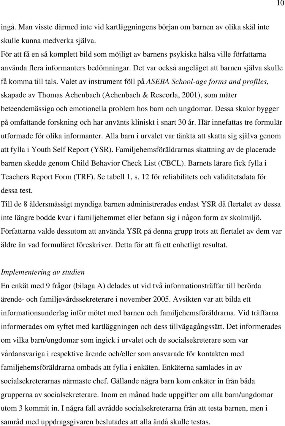 Valet av instrument föll på ASEBA School-age forms and profiles, skapade av Thomas Achenbach (Achenbach & Rescorla, 2001), som mäter beteendemässiga och emotionella problem hos barn och ungdomar.