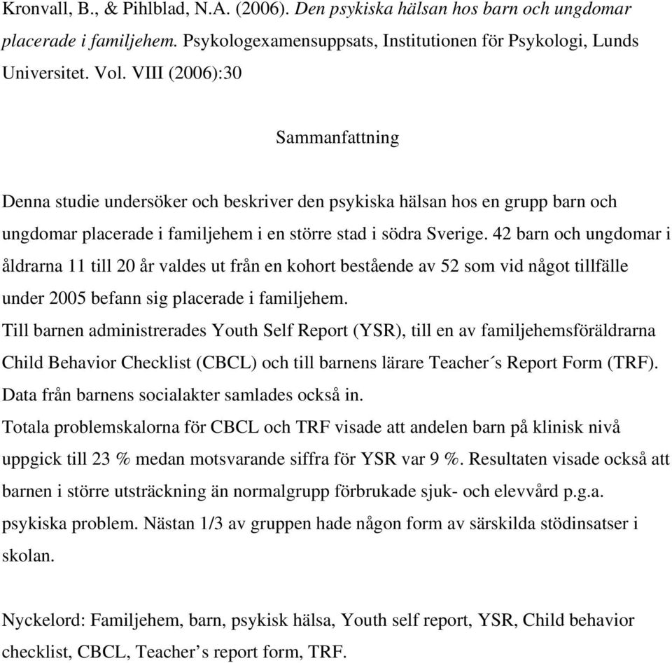 42 barn och ungdomar i åldrarna 11 till 20 år valdes ut från en kohort bestående av 52 som vid något tillfälle under 2005 befann sig placerade i familjehem.