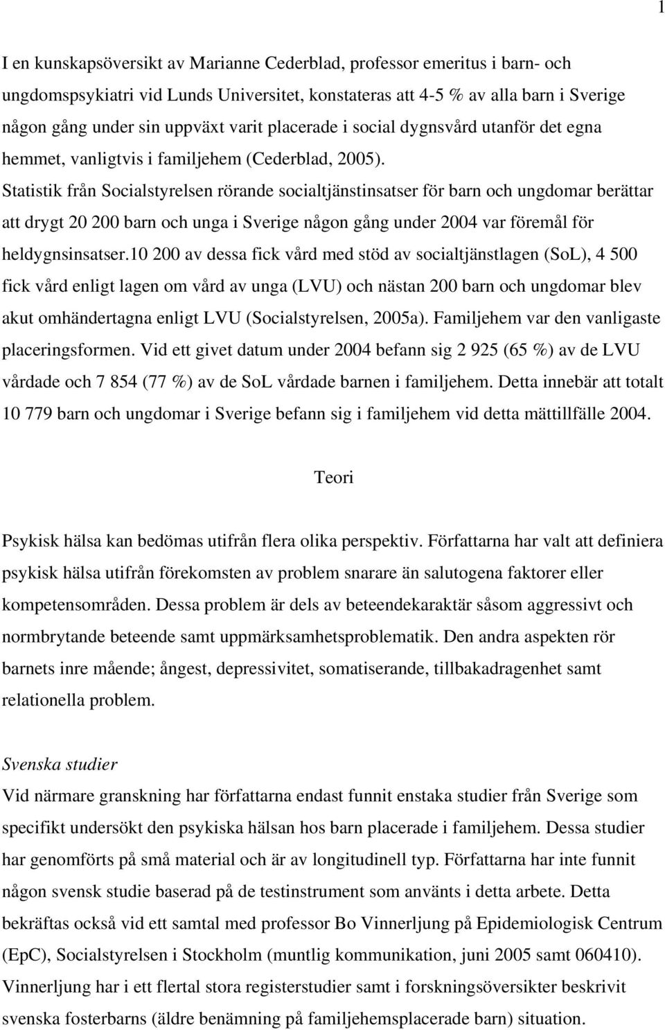 Statistik från Socialstyrelsen rörande socialtjänstinsatser för barn och ungdomar berättar att drygt 20 200 barn och unga i Sverige någon gång under 2004 var föremål för heldygnsinsatser.