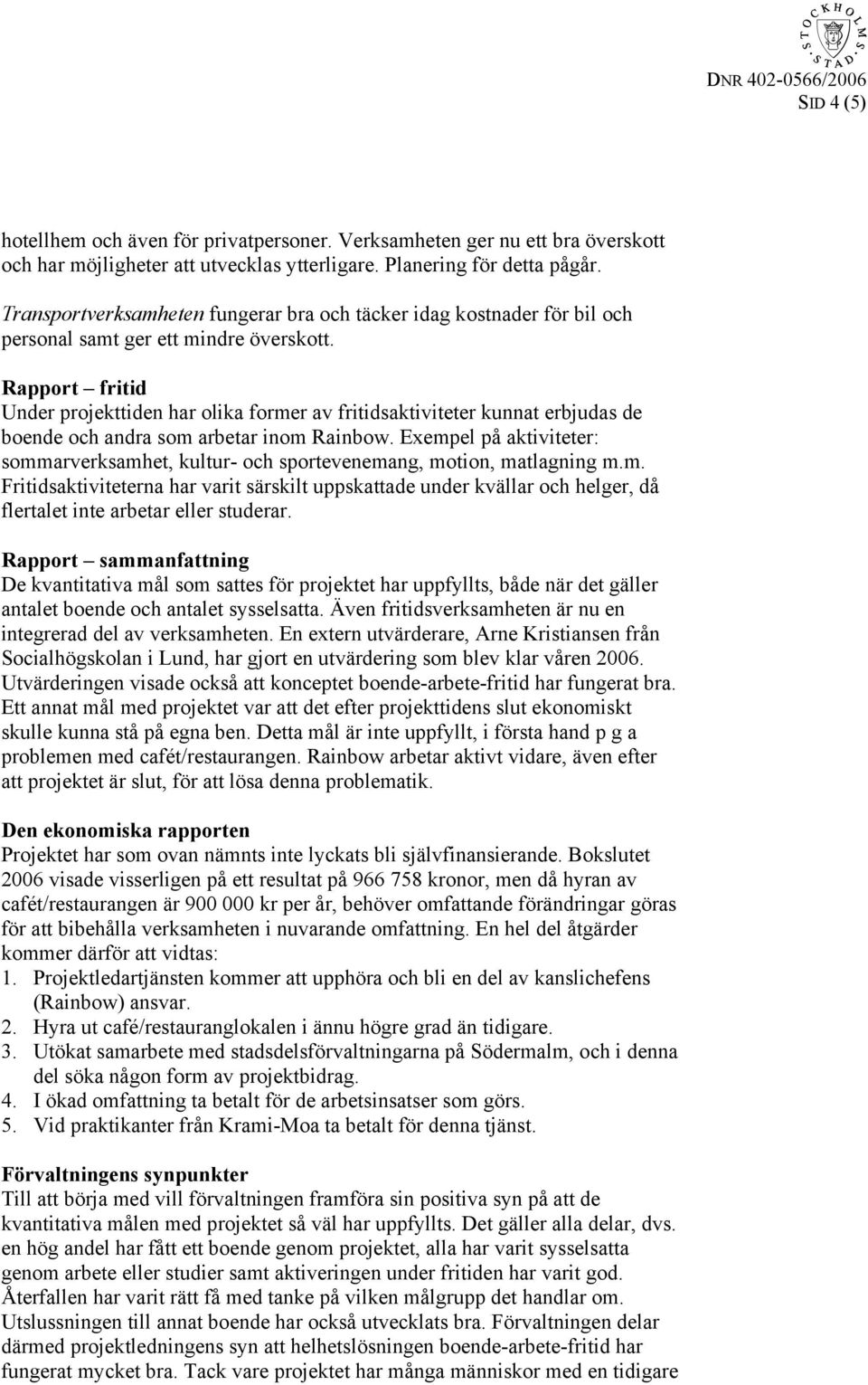 Rapport fritid Under projekttiden har olika former av fritidsaktiviteter kunnat erbjudas de boende och andra som arbetar inom Rainbow.