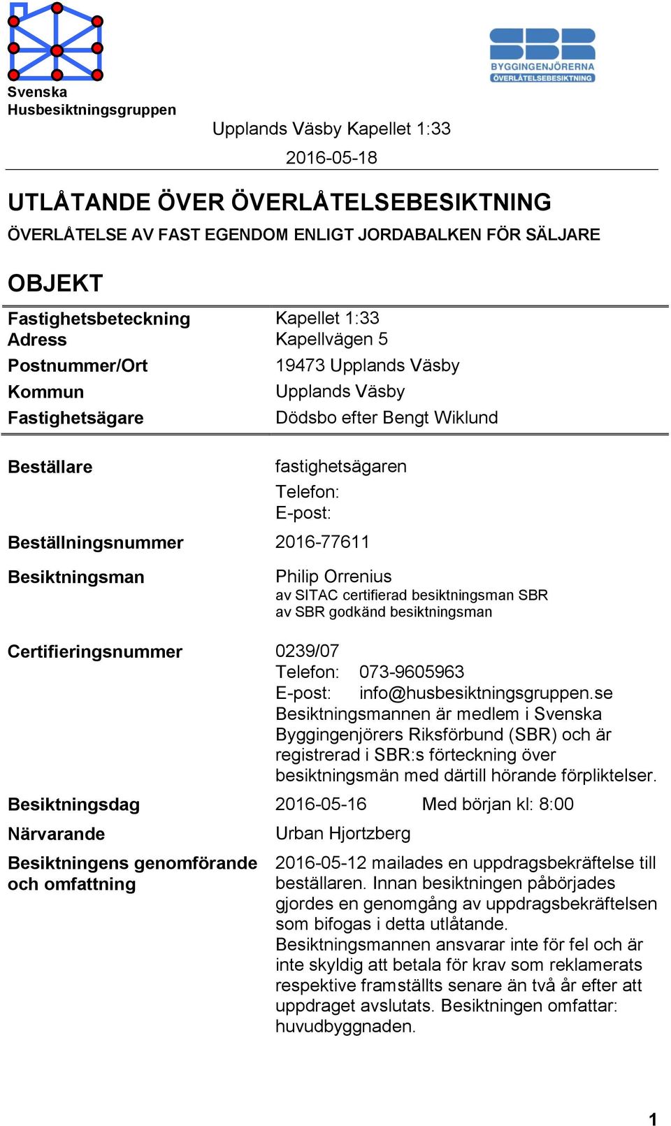 besiktningsman SBR av SBR godkänd besiktningsman Certifieringsnummer 0239/07 Telefon: 073-9605963 E-post: info@husbesiktningsgruppen.