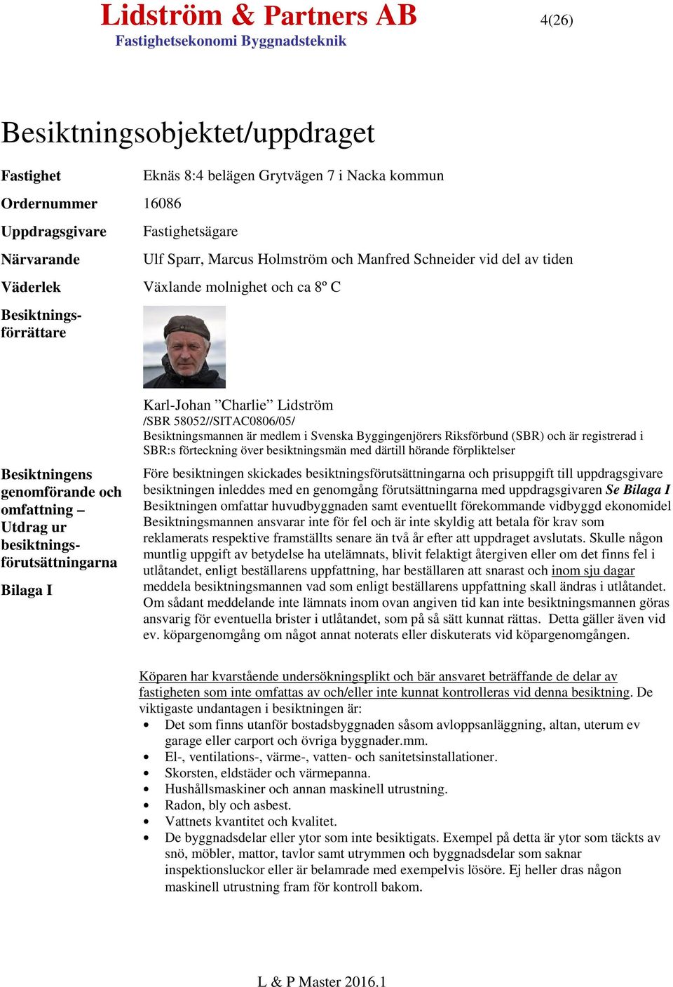 Bilaga I Karl-Johan Charlie Lidström /SBR 58052//SITAC0806/05/ Besiktningsmannen är medlem i Svenska Byggingenjörers Riksförbund (SBR) och är registrerad i SBR:s förteckning över besiktningsmän med