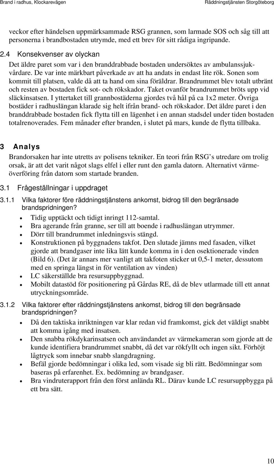 Sonen som kommit till platsen, valde då att ta hand om sina föräldrar. Brandrummet blev totalt utbränt och resten av bostaden fick sot- och rökskador.