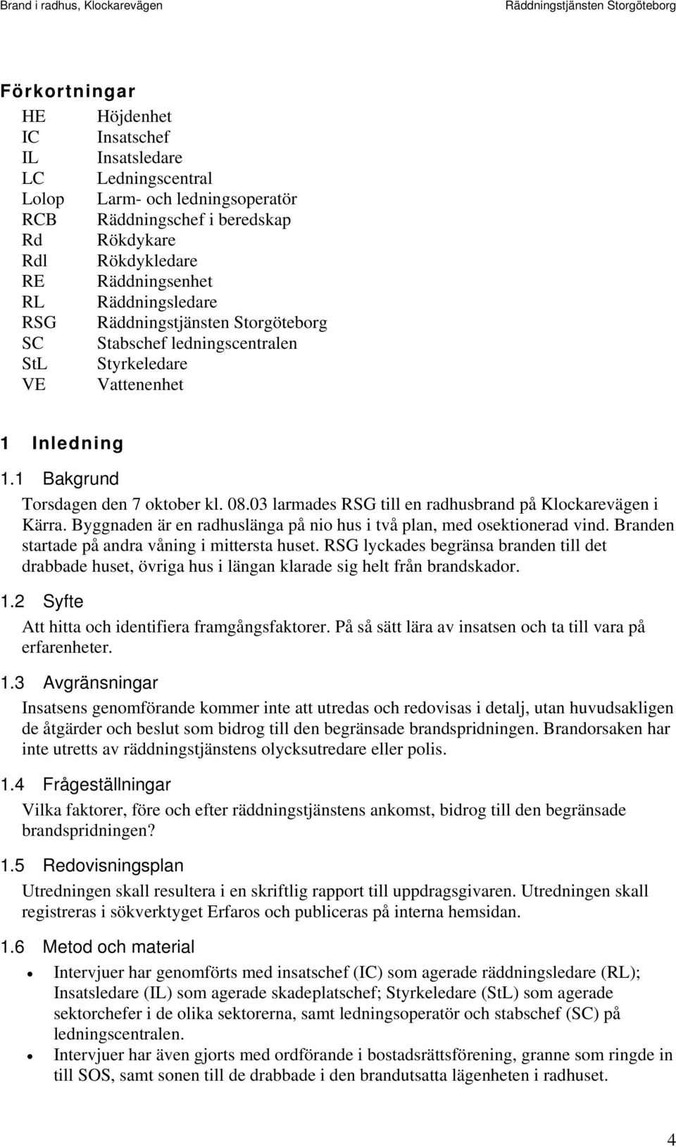 Byggnaden är en radhuslänga på nio hus i två plan, med osektionerad vind. Branden startade på andra våning i mittersta huset.