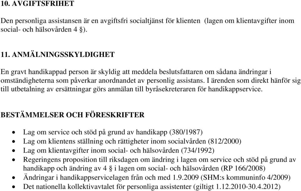 I ärenden som direkt hänför sig till utbetalning av ersättningar görs anmälan till byråsekreteraren för handikappservice.